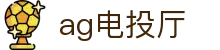 ag电投厅 - (中国)完美体育ag电投厅九游娱乐入口欢迎您